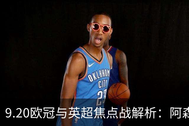 9.20欧冠与英超焦点战解析：阿森纳爆种，巴萨复仇塞维利亚